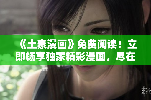 《土豪漫畫》免費(fèi)閱讀！立即暢享獨(dú)家精彩漫畫，盡在一指之間！