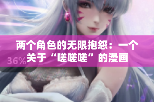 兩個角色的無限抱怨：一個關于“嗟嗟嗟”的漫畫