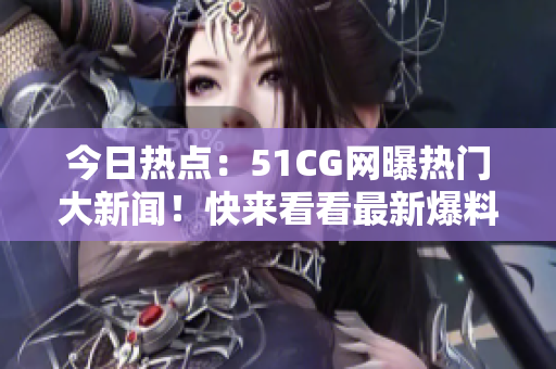 今日熱點(diǎn)：51CG網(wǎng)曝?zé)衢T大新聞！快來看看最新爆料！