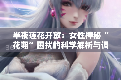 半夜蓮花開放：女性神秘“花期”困擾的科學(xué)解析與調(diào)理