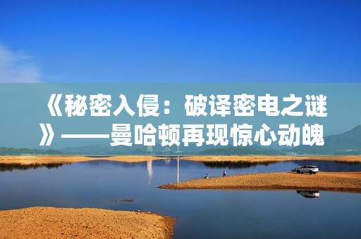《秘密入侵：破譯密電之謎》——曼哈頓再現(xiàn)驚心動(dòng)魄的計(jì)算機(jī)入侵！