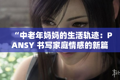 “中老年媽媽的生活軌跡：PANSY 書寫家庭情感的新篇章”