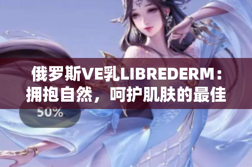 俄羅斯VE乳LIBREDERM：擁抱自然，呵護肌膚的最佳選擇