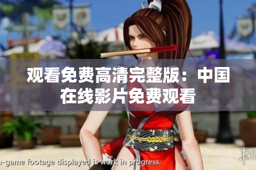 觀看免費(fèi)高清完整版：中國(guó)在線影片免費(fèi)觀看