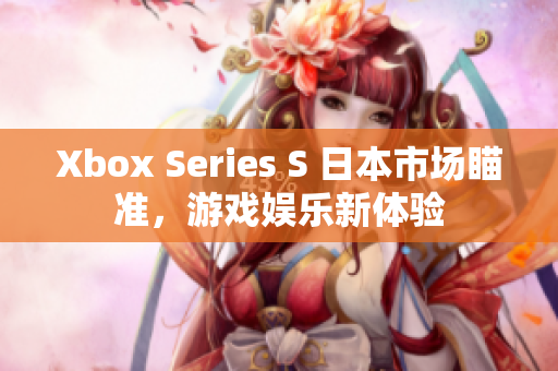 Xbox Series S 日本市場瞄準，游戲娛樂新體驗