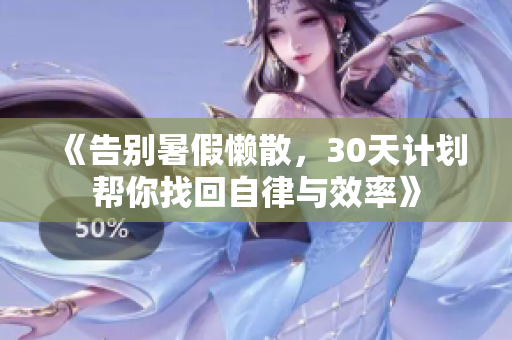 《告別暑假懶散，30天計(jì)劃幫你找回自律與效率》