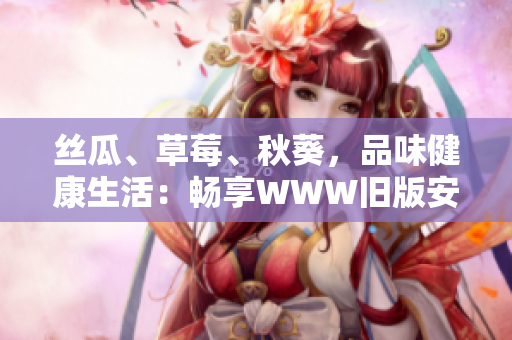 絲瓜、草莓、秋葵，品味健康生活：暢享WWW舊版安卓的美味佳肴