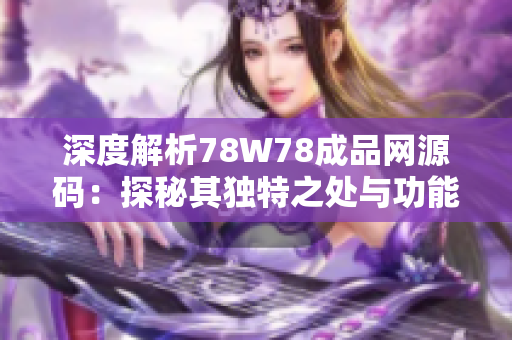 深度解析78W78成品網(wǎng)源碼：探秘其獨特之處與功能特點