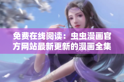 免費(fèi)在線閱讀：蟲(chóng)蟲(chóng)漫畫(huà)官方網(wǎng)站最新更新的漫畫(huà)全集