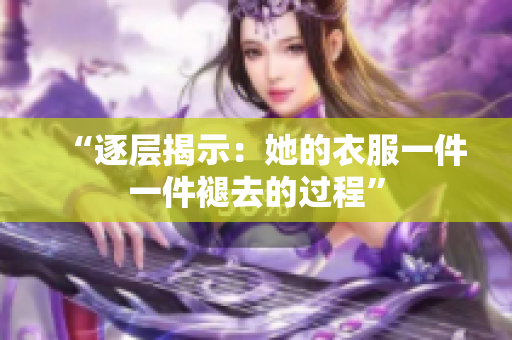 “逐層揭示：她的衣服一件一件褪去的過程”