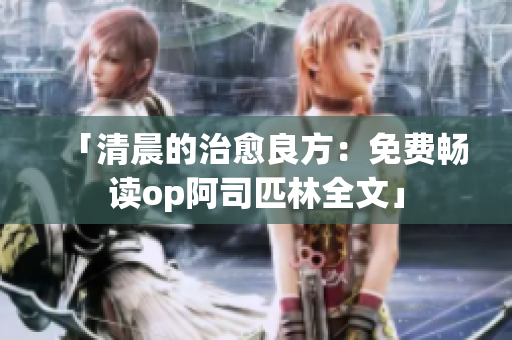 「清晨的治愈良方：免費(fèi)暢讀op阿司匹林全文」
