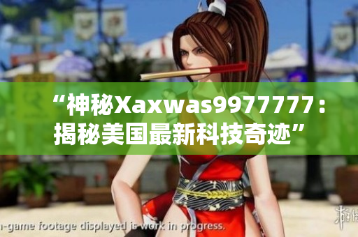“神秘Xaxwas9977777：揭秘美國(guó)最新科技奇跡”