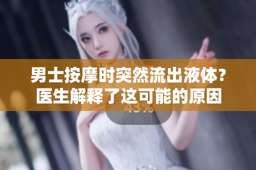 男士按摩時突然流出液體？醫(yī)生解釋了這可能的原因