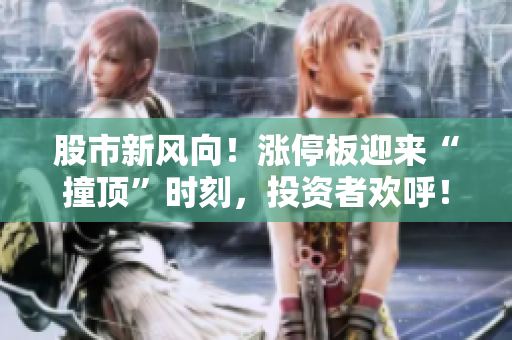 股市新風(fēng)向！漲停板迎來“撞頂”時刻，投資者歡呼！