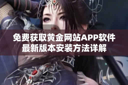 免費(fèi)獲取黃金網(wǎng)站APP軟件最新版本安裝方法詳解