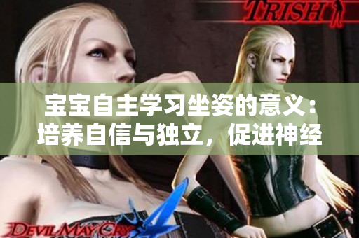 寶寶自主學(xué)習(xí)坐姿的意義：培養(yǎng)自信與獨(dú)立，促進(jìn)神經(jīng)發(fā)育