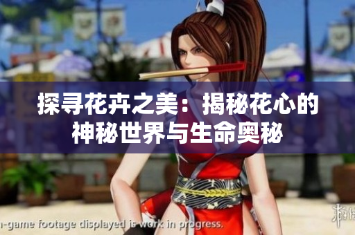 探尋花卉之美：揭秘花心的神秘世界與生命奧秘