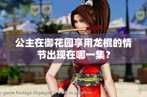 公主在御花園享用龍棍的情節(jié)出現(xiàn)在哪一集？
