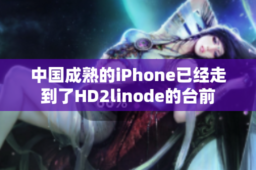 中國(guó)成熟的iPhone已經(jīng)走到了HD2linode的臺(tái)前