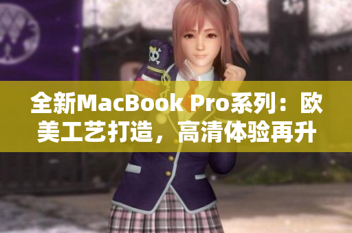 全新MacBook Pro系列：歐美工藝打造，高清體驗(yàn)再升級(jí)
