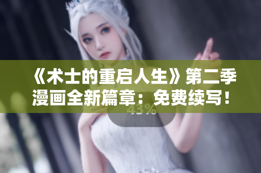 《術(shù)士的重啟人生》第二季漫畫全新篇章：免費(fèi)續(xù)寫！重新啟程，冒險(xiǎn)再出發(fā)！