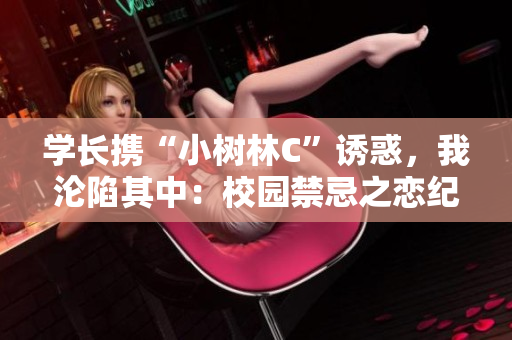 學(xué)長攜“小樹林C”誘惑，我淪陷其中：校園禁忌之戀紀(jì)實(shí)