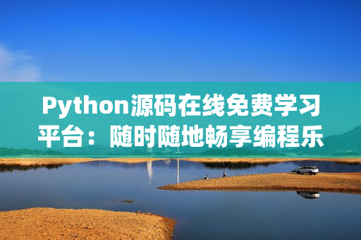 Python源碼在線(xiàn)免費(fèi)學(xué)習(xí)平臺(tái)：隨時(shí)隨地暢享編程樂(lè)趣