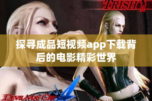 探尋成品短視頻app下載背后的電影精彩世界