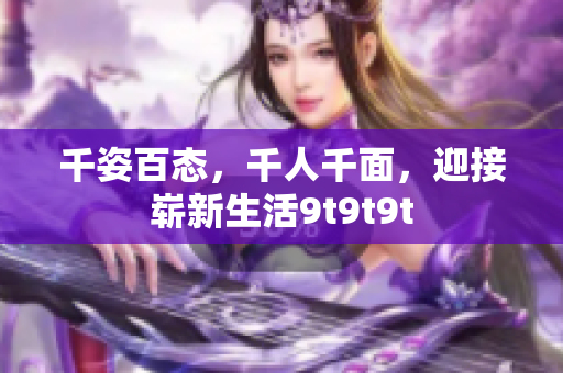 千姿百態(tài)，千人千面，迎接嶄新生活9t9t9t