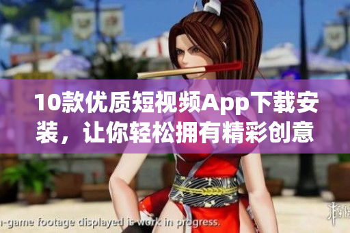 10款優(yōu)質短視頻App下載安裝，讓你輕松擁有精彩創(chuàng)意視頻