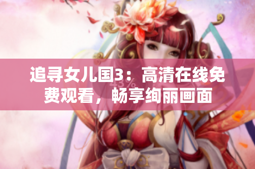 追尋女兒國(guó)3：高清在線(xiàn)免費(fèi)觀(guān)看，暢享絢麗畫(huà)面