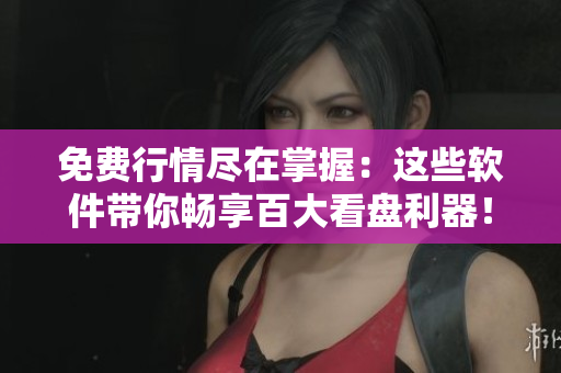 免費行情盡在掌握：這些軟件帶你暢享百大看盤利器！