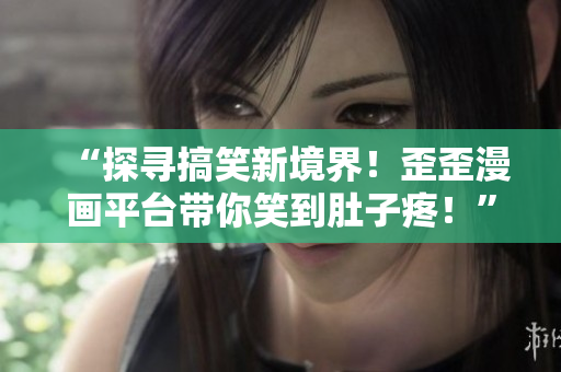 “探尋搞笑新境界！歪歪漫畫平臺帶你笑到肚子疼！”
