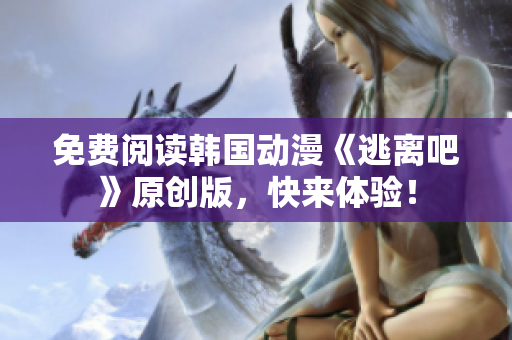 免費閱讀韓國動漫《逃離吧》原創(chuàng)版，快來體驗！