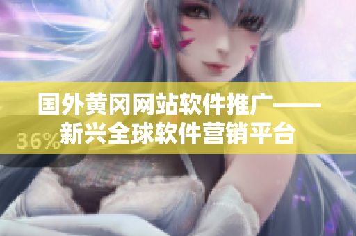 國外黃岡網(wǎng)站軟件推廣——新興全球軟件營銷平臺