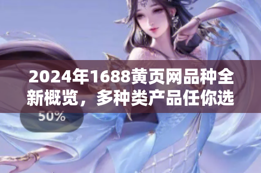 2024年1688黃頁網(wǎng)品種全新概覽，多種類產(chǎn)品任你選購