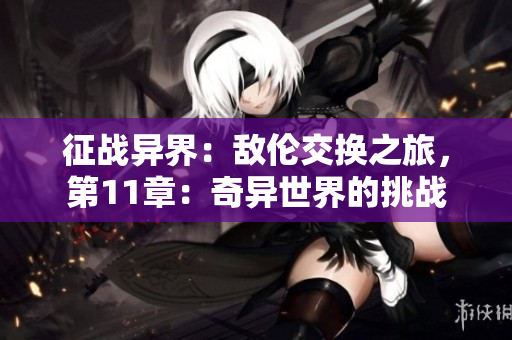 征戰(zhàn)異界：敵倫交換之旅，第11章：奇異世界的挑戰(zhàn)