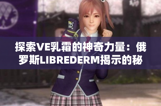探索VE乳霜的神奇力量：俄羅斯LIBREDERM揭示的秘密