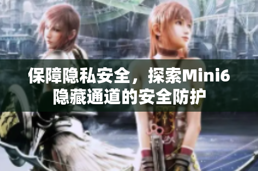 保障隱私安全，探索Mini6隱藏通道的安全防護(hù)