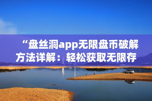 “盤絲洞app無限盤幣破解方法詳解：輕松獲取無限存儲(chǔ)空間技巧揭秘”