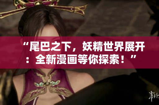 “尾巴之下，妖精世界展開(kāi)：全新漫畫(huà)等你探索！”