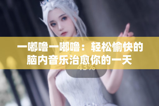 一嘟嚕一嘟嚕：輕松愉快的腦內(nèi)音樂(lè)治愈你的一天