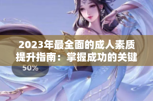 2023年最全面的成人素質(zhì)提升指南：掌握成功的關(guān)鍵技巧，實(shí)現(xiàn)全新自我