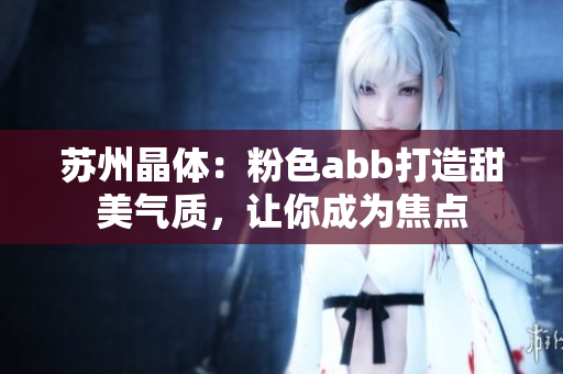 蘇州晶體：粉色abb打造甜美氣質(zhì)，讓你成為焦點(diǎn)