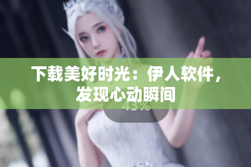 下載美好時(shí)光：伊人軟件，發(fā)現(xiàn)心動(dòng)瞬間