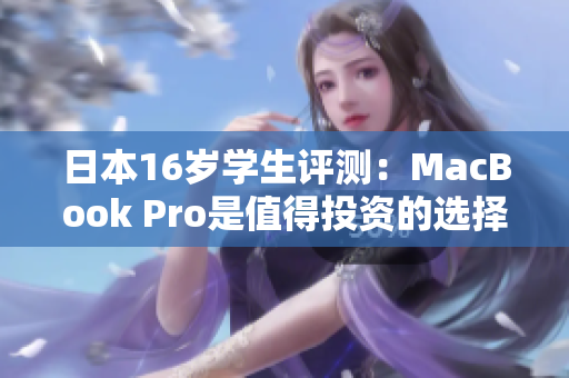 日本16歲學(xué)生評(píng)測(cè)：MacBook Pro是值得投資的選擇嗎？