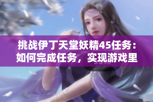 挑戰(zhàn)伊丁天堂妖精45任務(wù)：如何完成任務(wù)，實(shí)現(xiàn)游戲里的目標(biāo)？