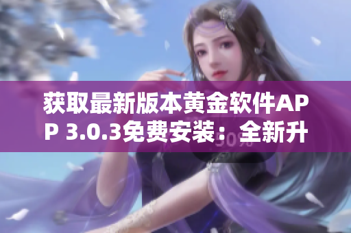 獲取最新版本黃金軟件APP 3.0.3免費(fèi)安裝：全新升級(jí)等你體驗(yàn)