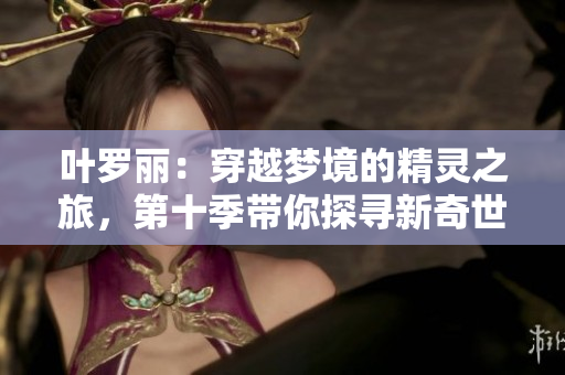 葉羅麗:穿越夢境的精靈之旅,第十季帶你探尋新奇世界 葉羅麗:穿越夢境的精靈之旅,第十季帶你探尋新奇世界