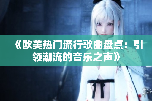 《歐美熱門流行歌曲盤點(diǎn)：引領(lǐng)潮流的音樂之聲》